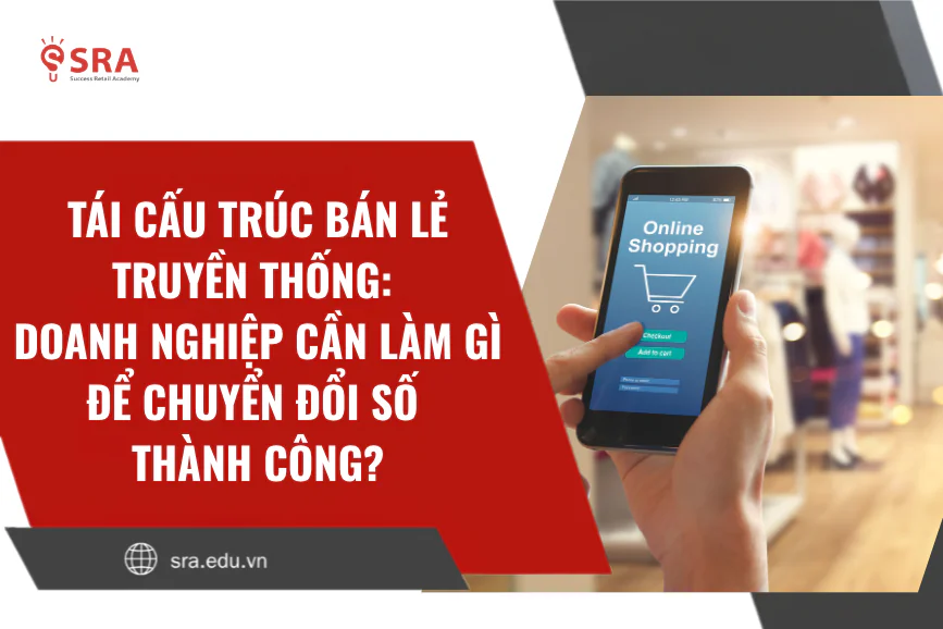Tái cấu trúc bán lẻ truyền thống: Doanh nghiệp cần làm gì để chuyển đổi số thành công?