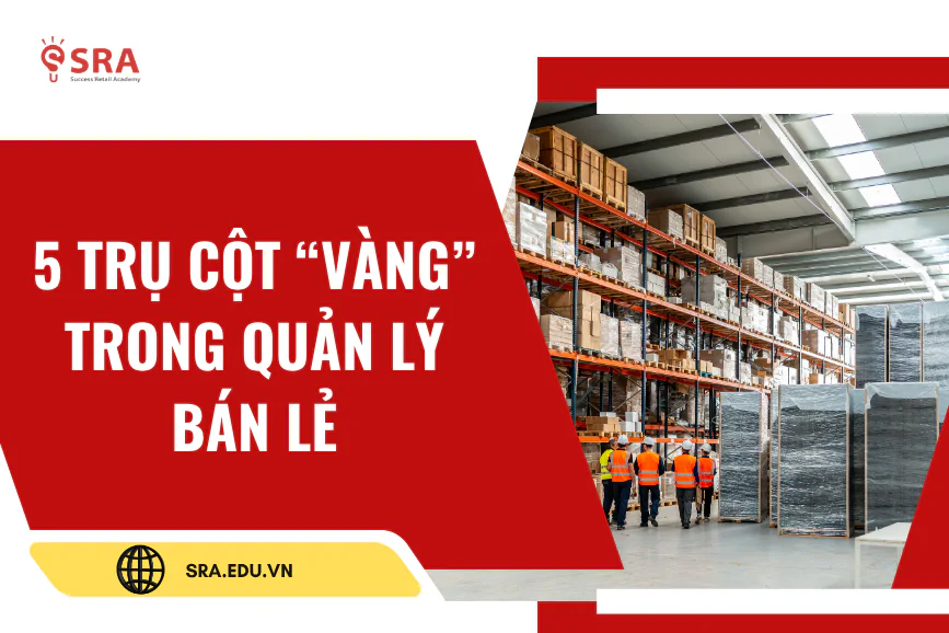 5 Trụ Cột "Vàng" Trong Quản Trị Bán Lẻ