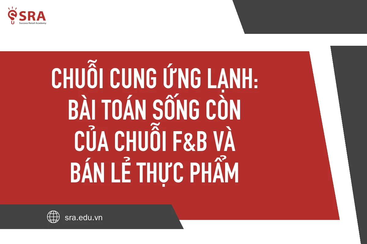 Chuỗi cung ứng lạnh: Bài toán sống còn của chuỗi F&B và bán lẻ thực phẩm Việt Nam